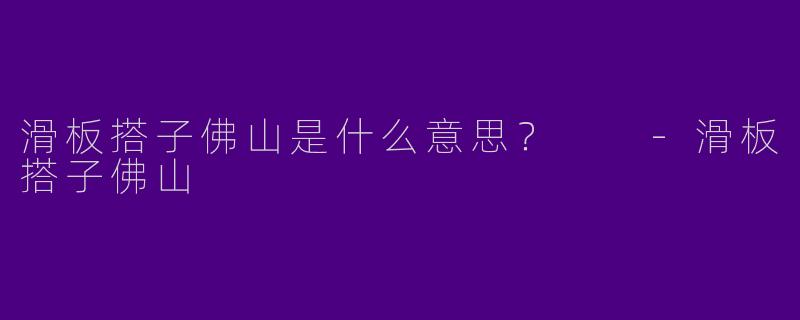 滑板搭子佛山是什么意思？  