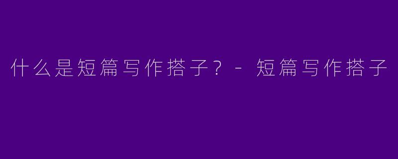 什么是短篇写作搭子？