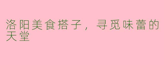 洛阳美食搭子，寻觅味蕾的天堂