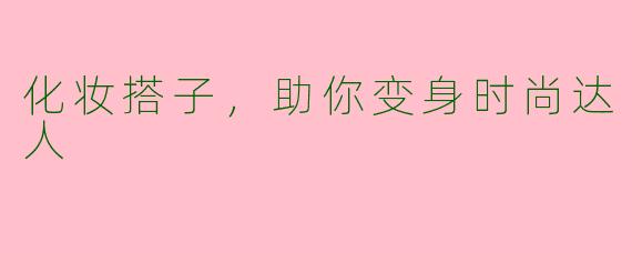 化妆搭子，助你变身时尚达人