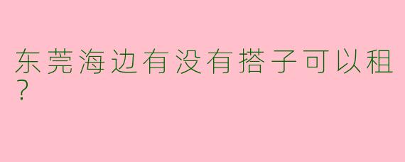 东莞海边有没有搭子可以租？