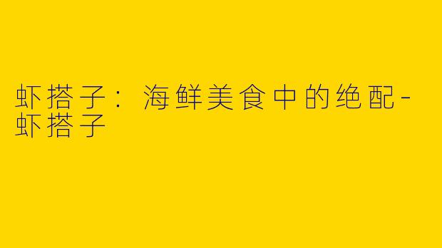 虾搭子：海鲜美食中的绝配