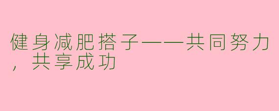 健身减肥搭子——共同努力,共享成功