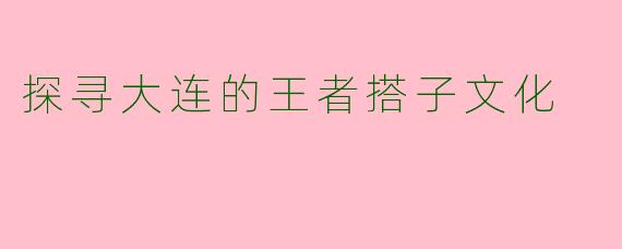 探寻大连的王者搭子文化