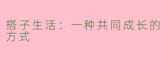 搭子生活：一种共同成长的方式