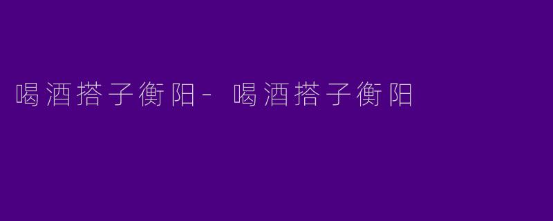 喝酒搭子衡阳