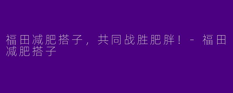福田减肥搭子，共同战胜肥胖！