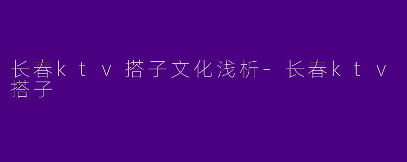 长春ktv搭子文化浅析-长春ktv搭子