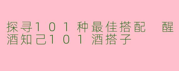 探寻101种最佳搭配 醒酒知己101酒搭子