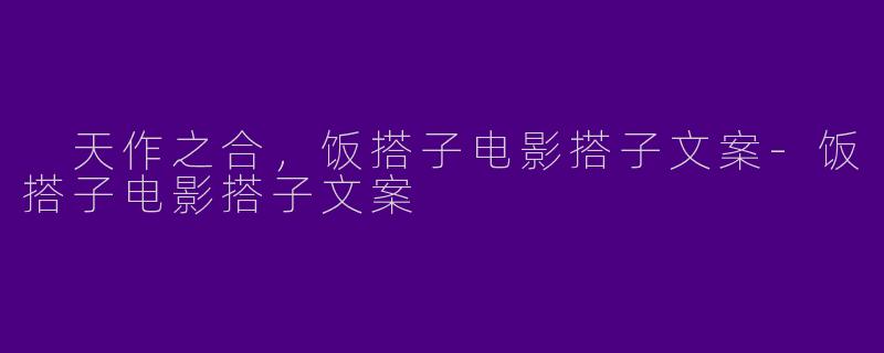  天作之合，饭搭子电影搭子文案-饭搭子电影搭子文案