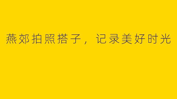 燕郊拍照搭子，记录美好时光