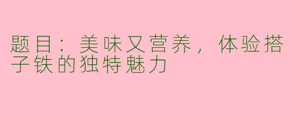 题目：美味又营养，体验搭子铁的独特魅力
