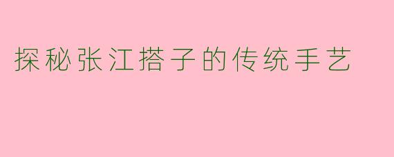 探秘张江搭子的传统手艺