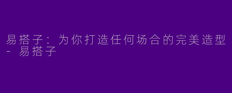 易搭子：为你打造任何场合的完美造型