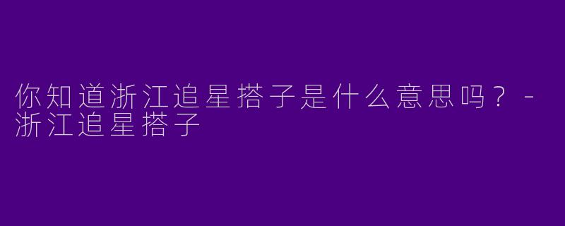 你知道浙江追星搭子是什么意思吗？