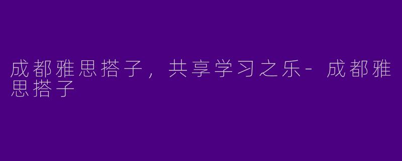 成都雅思搭子,共享学习之乐