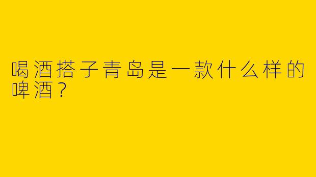 喝酒搭子青岛是一款什么样的啤酒？