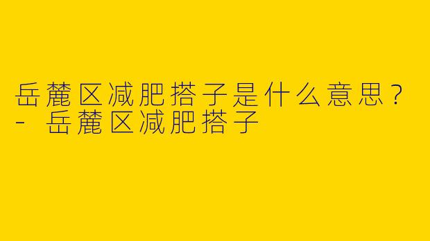 岳麓区减肥搭子是什么意思？