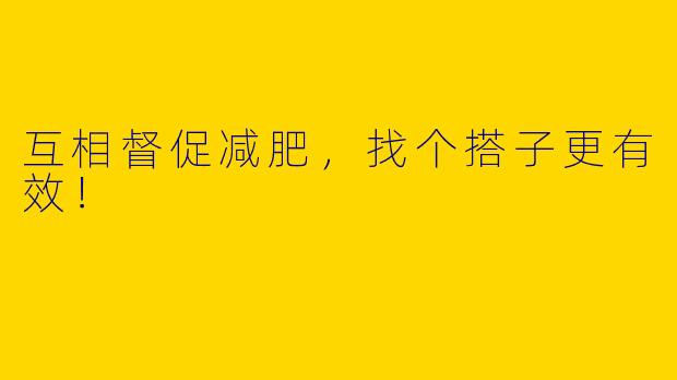互相督促减肥，找个搭子更有效！