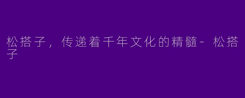 松搭子，传递着千年文化的精髓