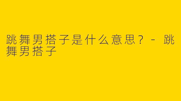 跳舞男搭子是什么意思?