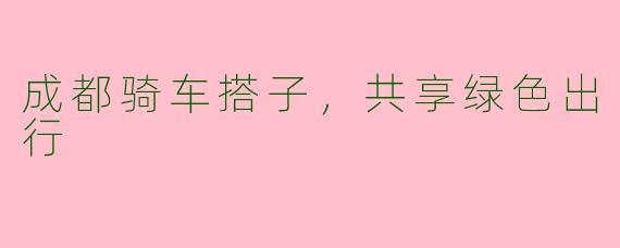 成都骑车搭子，共享绿色出行