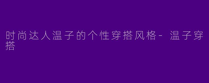 时尚达人温子的个性穿搭风格-温子穿搭