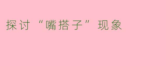 探讨“嘴搭子”现象