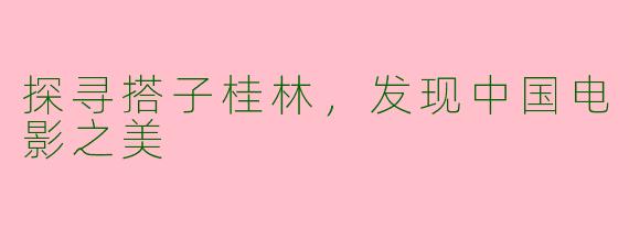 探寻搭子桂林，发现中国电影之美