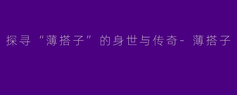 探寻“薄搭子”的身世与传奇-薄搭子