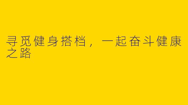 寻觅健身搭档，一起奋斗健康之路