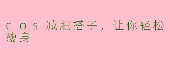 cos减肥搭子，让你轻松瘦身