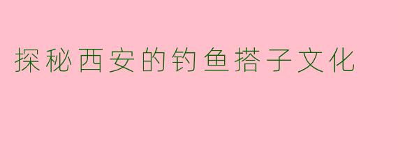 探秘西安的钓鱼搭子文化