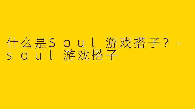 什么是Soul游戏搭子？