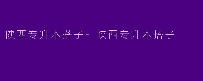 陕西专升本搭子-陕西专升本搭子