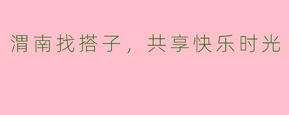 渭南找搭子，共享快乐时光