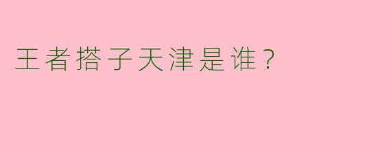 王者搭子天津是谁?