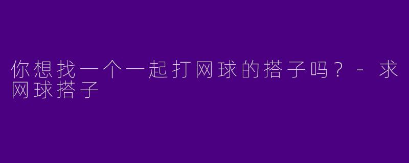 你想找一个一起打网球的搭子吗？