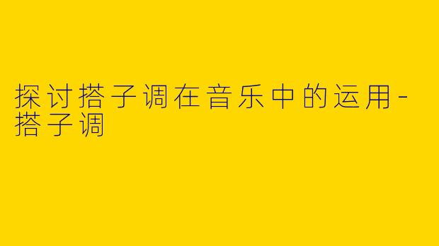 探讨搭子调在音乐中的运用