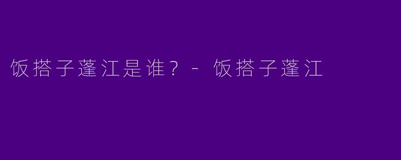 饭搭子蓬江是谁？