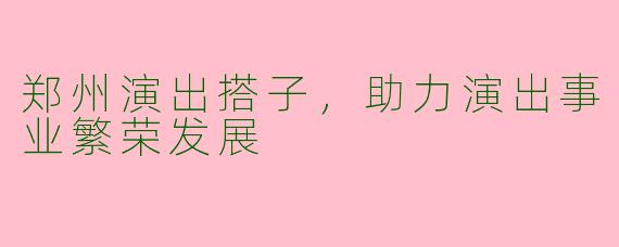 郑州演出搭子,助力演出事业繁荣发展