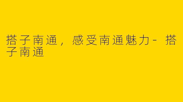 搭子南通，感受南通魅力