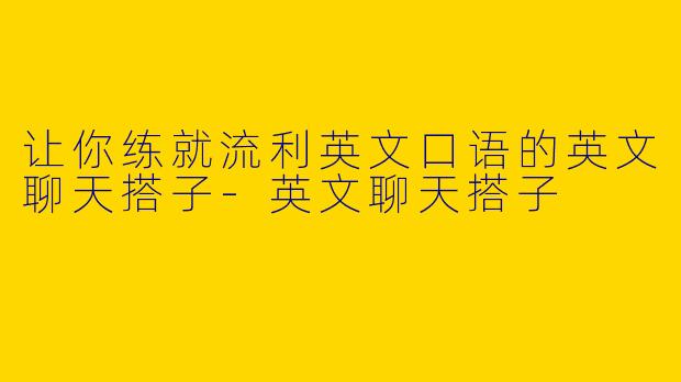 让你练就流利英文口语的英文聊天搭子