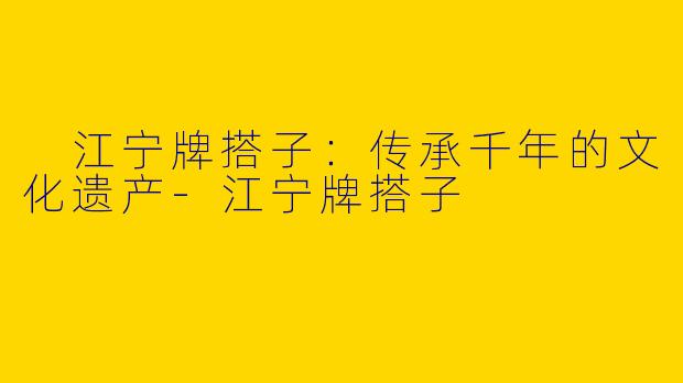  江宁牌搭子：传承千年的文化遗产-江宁牌搭子