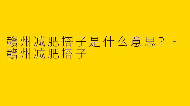 赣州减肥搭子是什么意思?