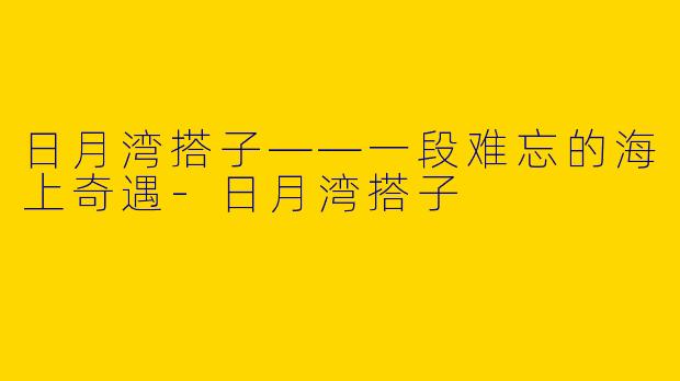 日月湾搭子——一段难忘的海上奇遇