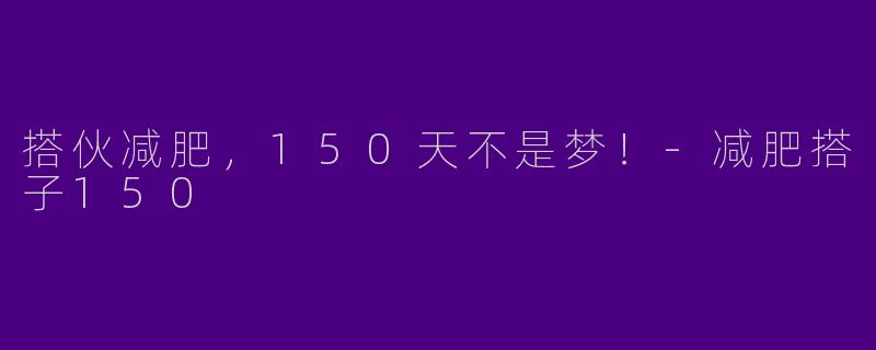 搭伙减肥，150天不是梦！-减肥搭子150