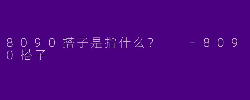 8090搭子是指什么?