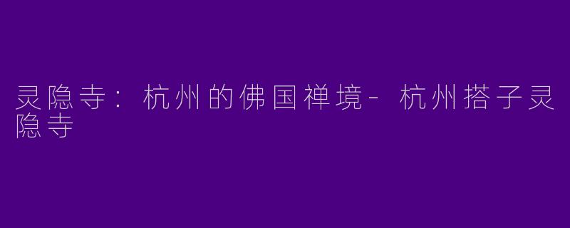 灵隐寺：杭州的佛国禅境