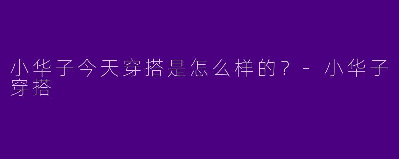 小华子今天穿搭是怎么样的?
